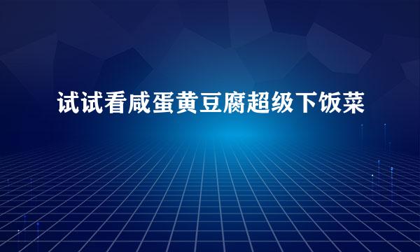 试试看咸蛋黄豆腐超级下饭菜
