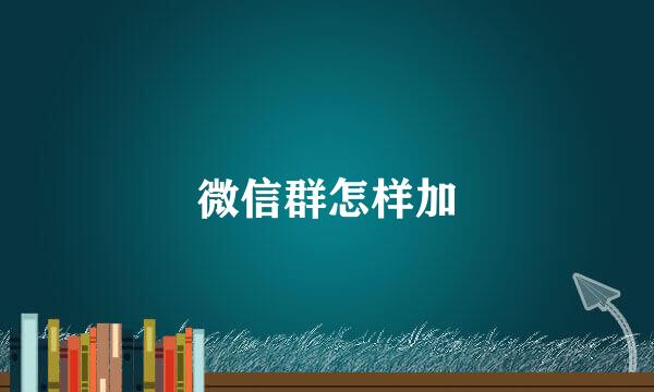 微信群怎样加