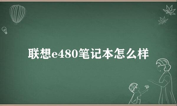 联想e480笔记本怎么样