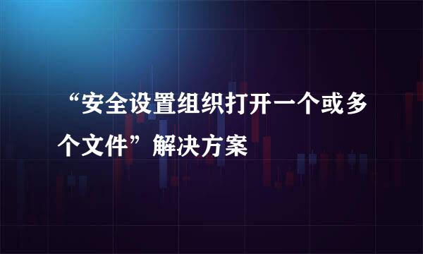 “安全设置组织打开一个或多个文件”解决方案
