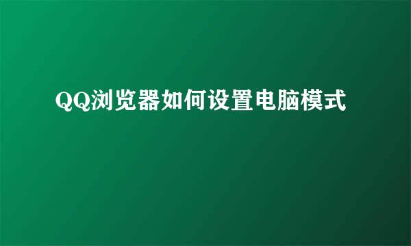 QQ浏览器如何设置电脑模式