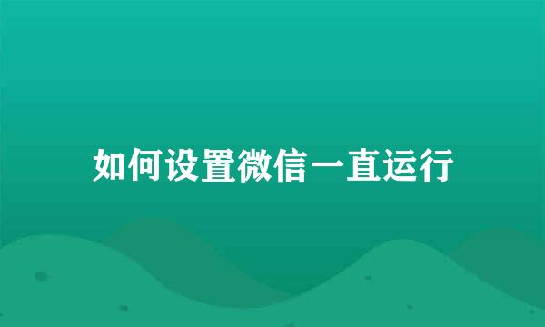 如何设置微信一直运行