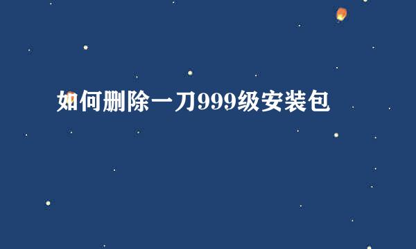 如何删除一刀999级安装包