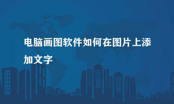 电脑画图软件如何在图片上添加文字