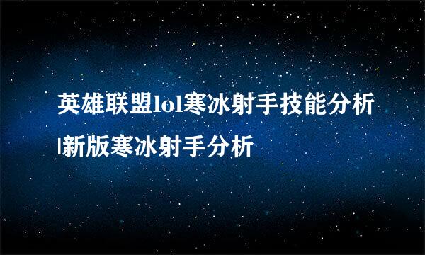 英雄联盟lol寒冰射手技能分析|新版寒冰射手分析