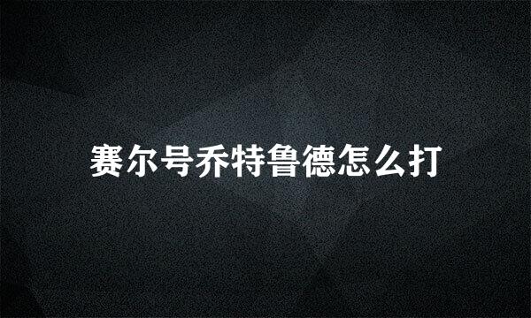 赛尔号乔特鲁德怎么打