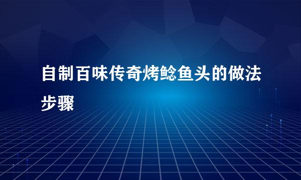 自制百味传奇烤鲶鱼头的做法步骤