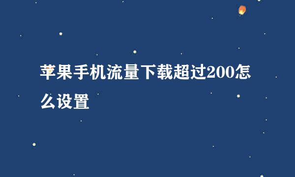 苹果手机流量下载超过200怎么设置