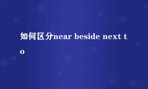 如何区分near beside next to