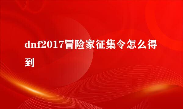 dnf2017冒险家征集令怎么得到