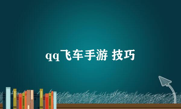 qq飞车手游 技巧