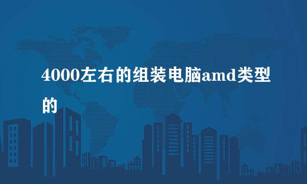 4000左右的组装电脑amd类型的