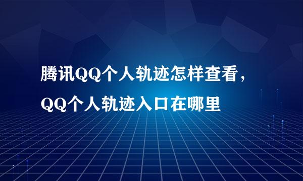 腾讯QQ个人轨迹怎样查看，QQ个人轨迹入口在哪里
