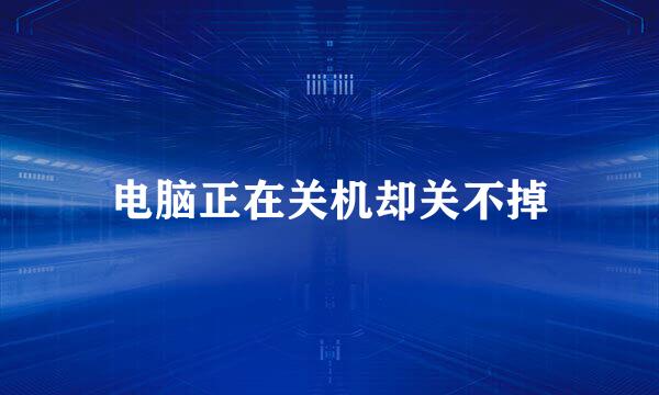 电脑正在关机却关不掉