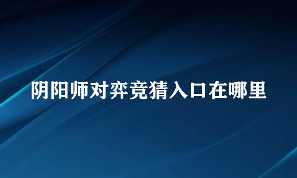 阴阳师对弈竞猜入口在哪里