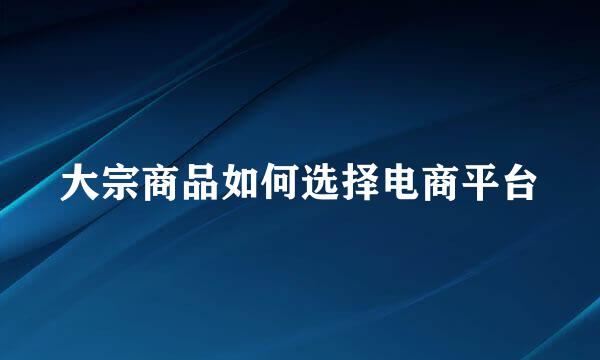 大宗商品如何选择电商平台