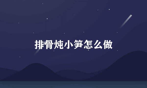 排骨炖小笋怎么做