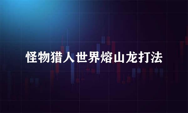 怪物猎人世界熔山龙打法