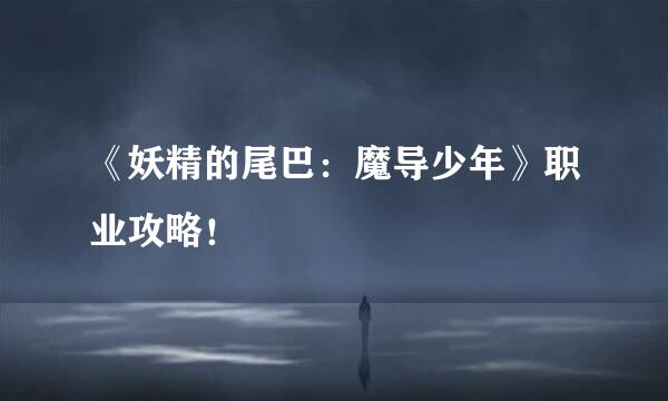 《妖精的尾巴：魔导少年》职业攻略！