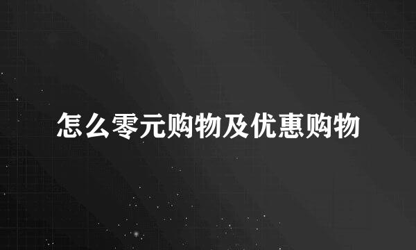 怎么零元购物及优惠购物