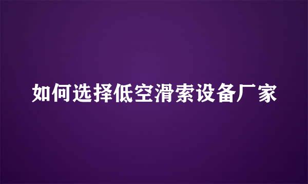 如何选择低空滑索设备厂家