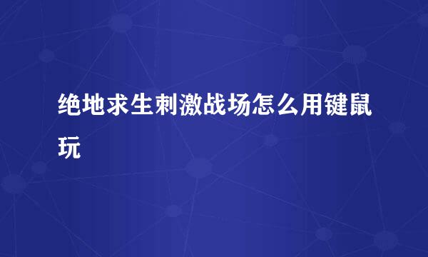 绝地求生刺激战场怎么用键鼠玩