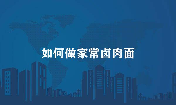 如何做家常卤肉面