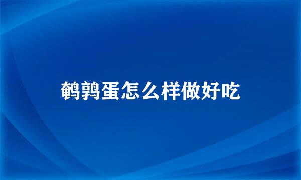 鹌鹑蛋怎么样做好吃