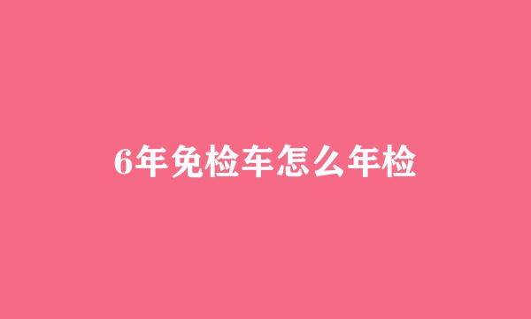 6年免检车怎么年检