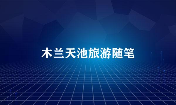 木兰天池旅游随笔