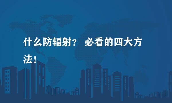 什么防辐射？ 必看的四大方法！