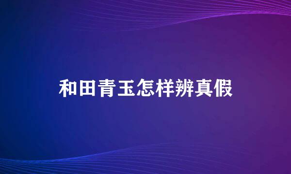 和田青玉怎样辨真假