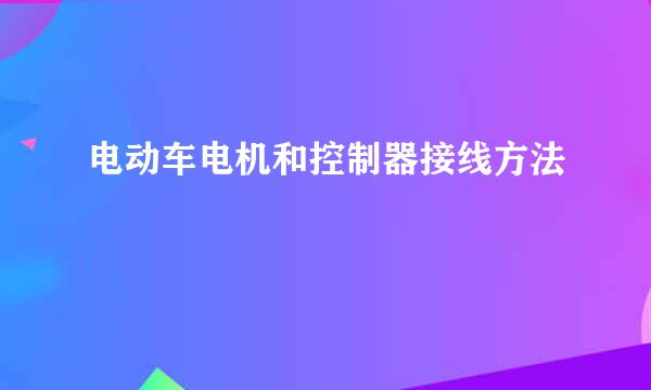 电动车电机和控制器接线方法