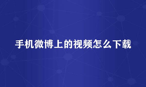 手机微博上的视频怎么下载