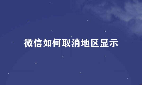 微信如何取消地区显示