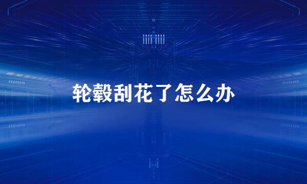 轮毂刮花了怎么办