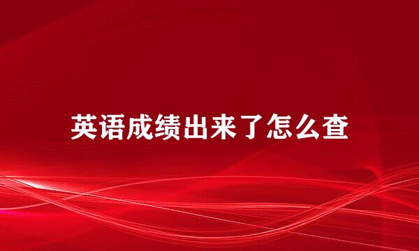 英语成绩出来了怎么查