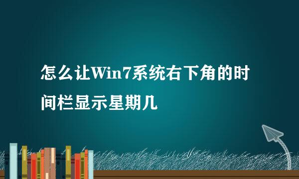 怎么让Win7系统右下角的时间栏显示星期几