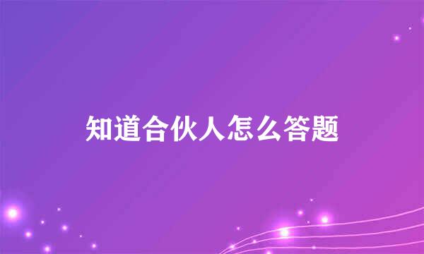 知道合伙人怎么答题