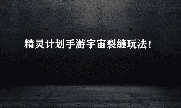 精灵计划手游宇宙裂缝玩法!