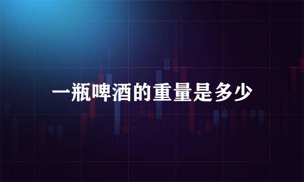 一瓶啤酒的重量是多少
