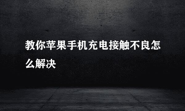 教你苹果手机充电接触不良怎么解决