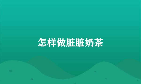 怎样做脏脏奶茶
