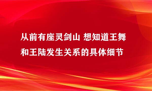 从前有座灵剑山 想知道王舞和王陆发生关系的具体细节