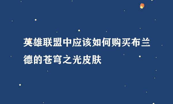 英雄联盟中应该如何购买布兰德的苍穹之光皮肤