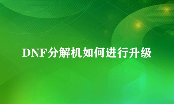 DNF分解机如何进行升级