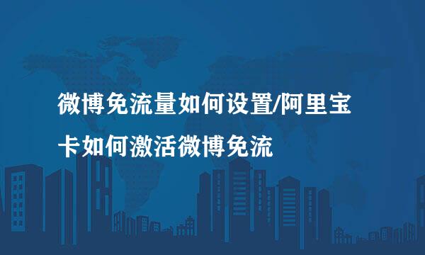 微博免流量如何设置/阿里宝卡如何激活微博免流
