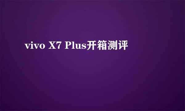vivo X7 Plus开箱测评