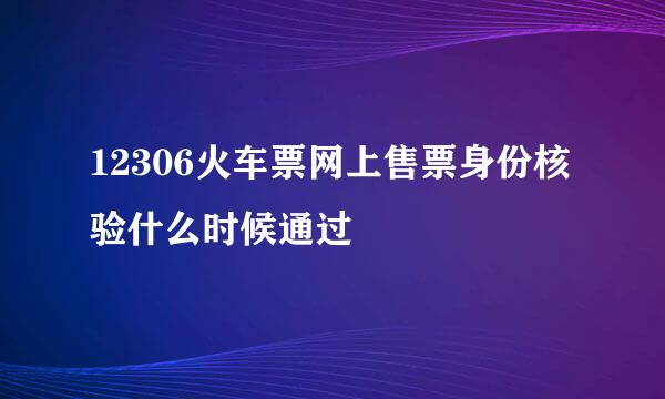 12306火车票网上售票身份核验什么时候通过