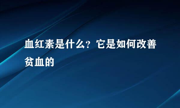 血红素是什么？它是如何改善贫血的